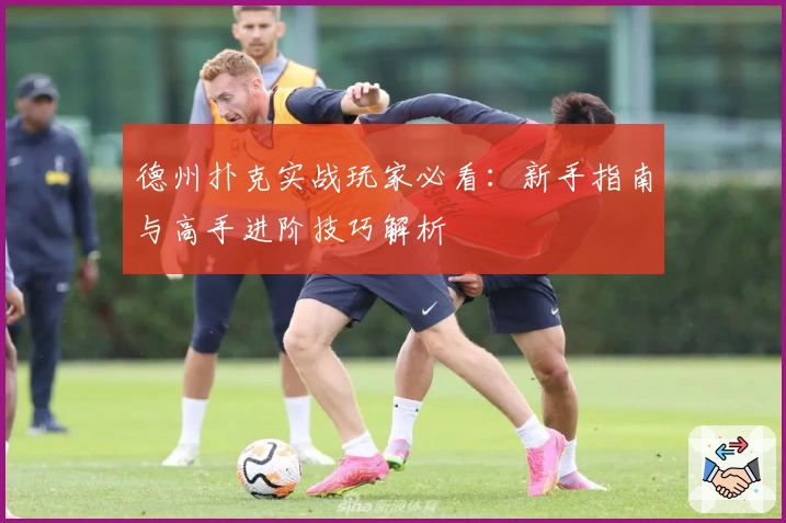 德州扑克实战玩家必看：新手指南与高手进阶技巧解析