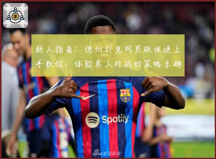 新人指南：德州扑克网页版快速上手教程，体验真人对战的策略乐趣