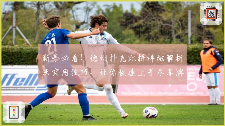 新手必看！德州扑克比拼详细解析及实用技巧，让你快速上手尽享牌局乐趣