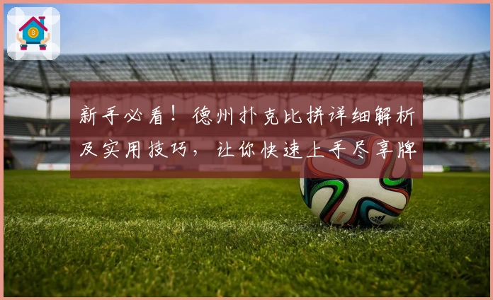 新手必看!德州扑克比拼详细解析及实用技巧,让你快速上手尽享牌局乐趣