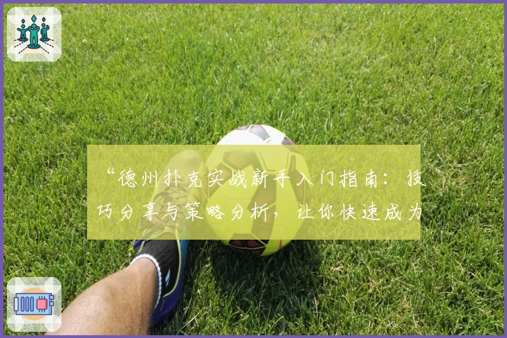 “德州扑克实战新手入门指南：技巧分享与策略分析，让你快速成为桌上高手”