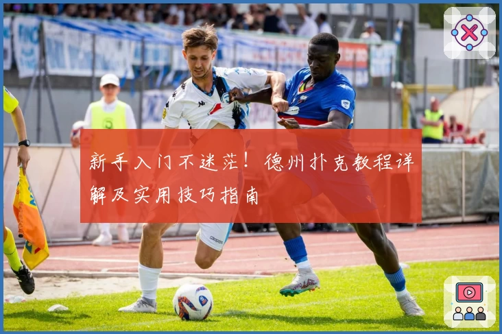 新手入门不迷茫！德州扑克教程详解及实用技巧指南