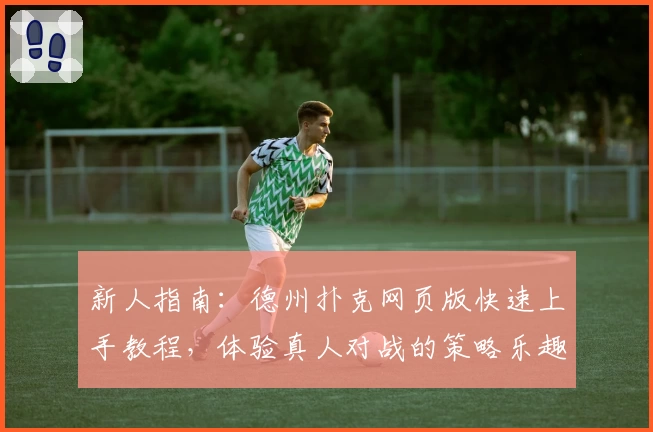 新人指南：德州扑克网页版快速上手教程，体验真人对战的策略乐趣