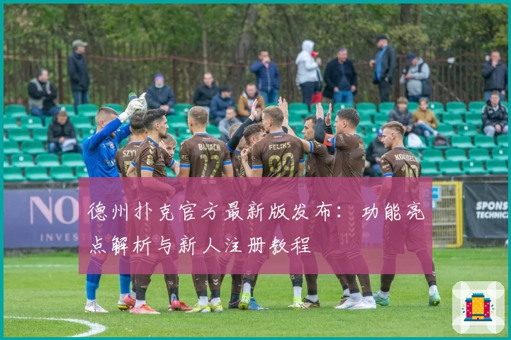 德州扑克官方最新版发布：功能亮点解析与新人注册教程