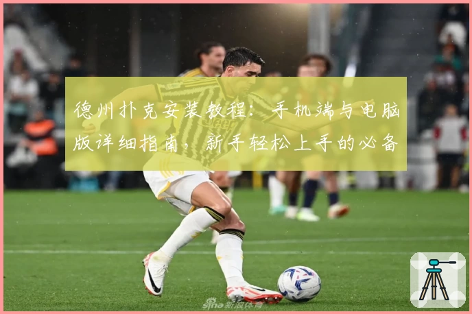 德州扑克安装教程：手机端与电脑版详细指南，新手轻松上手的必备参考