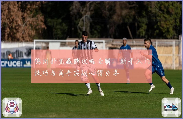 德州扑克赢牌攻略全解：新手入门技巧与高手实战心得分享