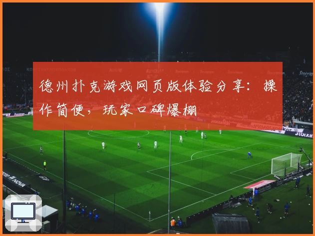 德州扑克游戏网页版体验分享:操作简便,玩家口碑爆棚