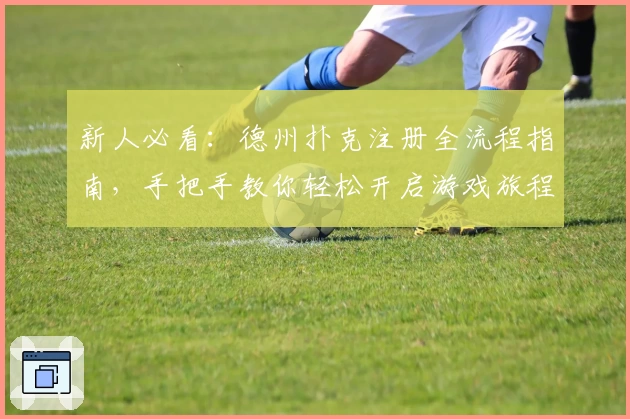 新人必看：德州扑克注册全流程指南，手把手教你轻松开启游戏旅程