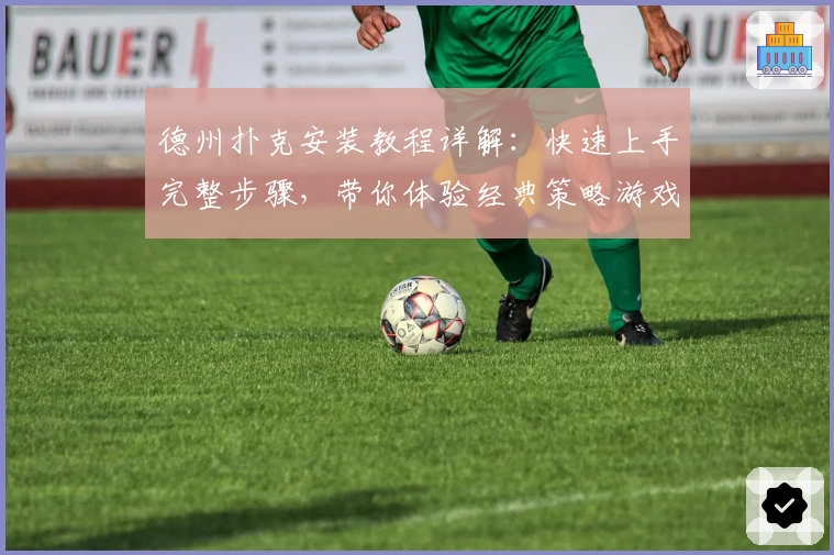 德州扑克安装教程详解：快速上手完整步骤，带你体验经典策略游戏魅力