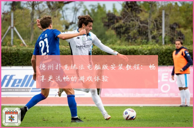 德州扑克玩法电脑版安装教程：畅享更流畅的游戏体验